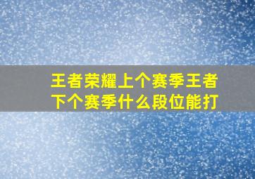 王者荣耀上个赛季王者下个赛季什么段位能打