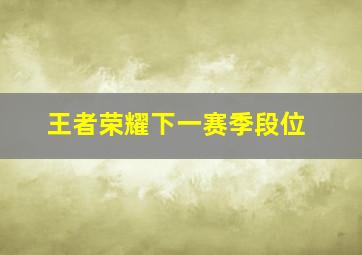 王者荣耀下一赛季段位