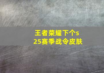 王者荣耀下个s25赛季战令皮肤