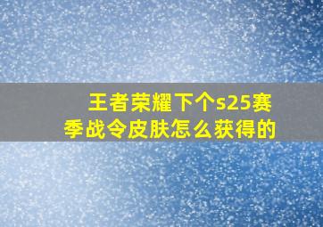 王者荣耀下个s25赛季战令皮肤怎么获得的