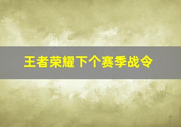 王者荣耀下个赛季战令