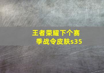 王者荣耀下个赛季战令皮肤s35