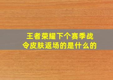 王者荣耀下个赛季战令皮肤返场的是什么的