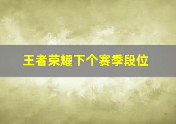 王者荣耀下个赛季段位