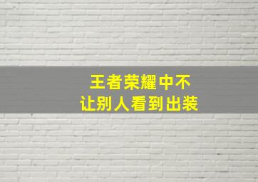 王者荣耀中不让别人看到出装