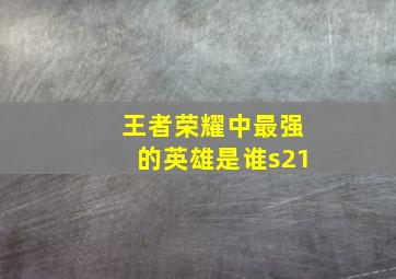 王者荣耀中最强的英雄是谁s21