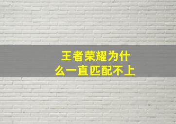 王者荣耀为什么一直匹配不上