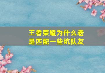 王者荣耀为什么老是匹配一些坑队友