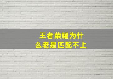 王者荣耀为什么老是匹配不上