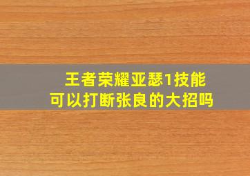 王者荣耀亚瑟1技能可以打断张良的大招吗