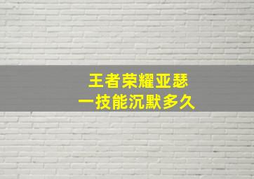 王者荣耀亚瑟一技能沉默多久