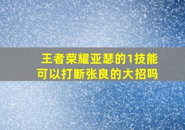 王者荣耀亚瑟的1技能可以打断张良的大招吗