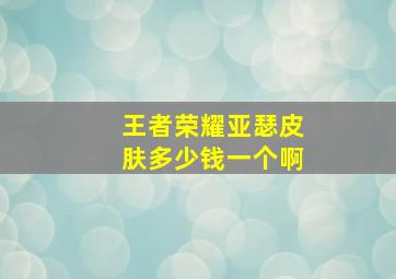 王者荣耀亚瑟皮肤多少钱一个啊