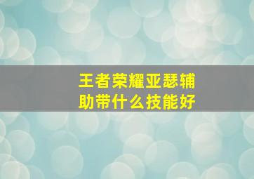 王者荣耀亚瑟辅助带什么技能好