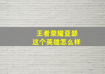 王者荣耀亚瑟这个英雄怎么样