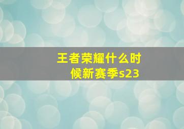 王者荣耀什么时候新赛季s23