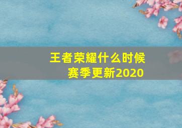 王者荣耀什么时候赛季更新2020