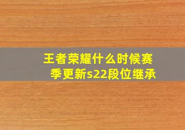 王者荣耀什么时候赛季更新s22段位继承