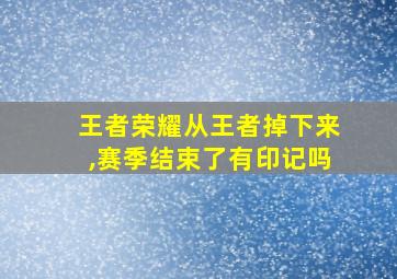 王者荣耀从王者掉下来,赛季结束了有印记吗