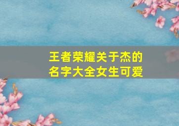 王者荣耀关于杰的名字大全女生可爱