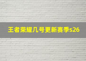 王者荣耀几号更新赛季s26