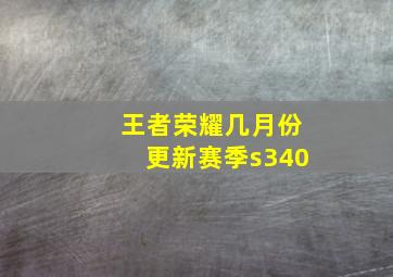 王者荣耀几月份更新赛季s340