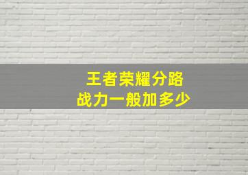 王者荣耀分路战力一般加多少