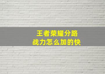 王者荣耀分路战力怎么加的快