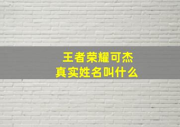 王者荣耀可杰真实姓名叫什么