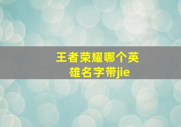 王者荣耀哪个英雄名字带jie