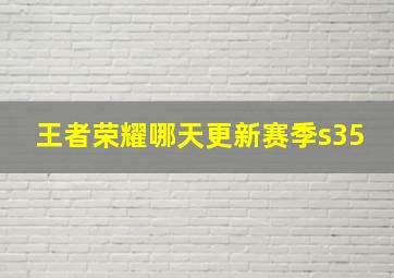 王者荣耀哪天更新赛季s35