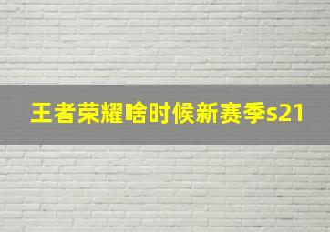 王者荣耀啥时候新赛季s21