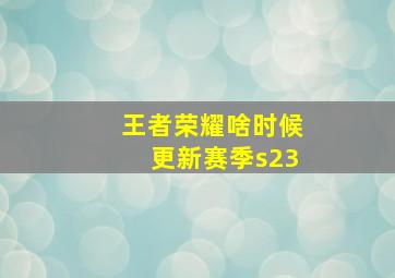 王者荣耀啥时候更新赛季s23