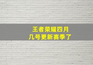 王者荣耀四月几号更新赛季了