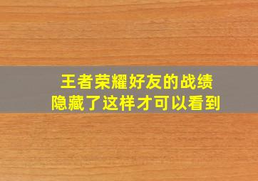 王者荣耀好友的战绩隐藏了这样才可以看到