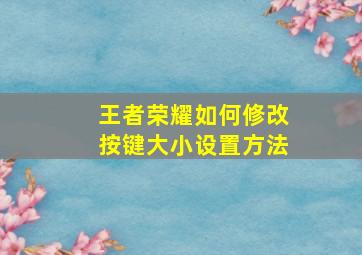 王者荣耀如何修改按键大小设置方法