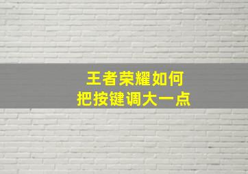 王者荣耀如何把按键调大一点