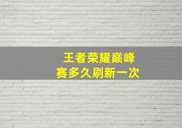 王者荣耀巅峰赛多久刷新一次