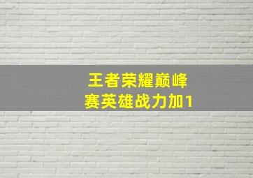 王者荣耀巅峰赛英雄战力加1