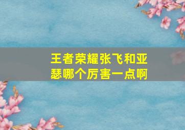 王者荣耀张飞和亚瑟哪个厉害一点啊