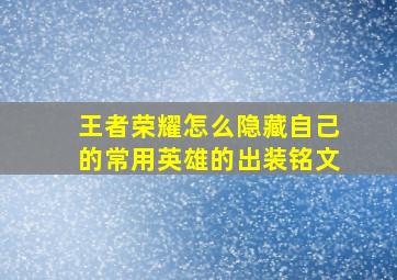 王者荣耀怎么隐藏自己的常用英雄的出装铭文