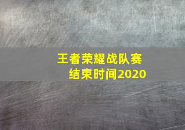 王者荣耀战队赛结束时间2020