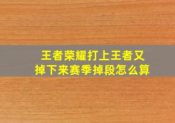 王者荣耀打上王者又掉下来赛季掉段怎么算