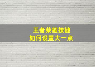 王者荣耀按键如何设置大一点