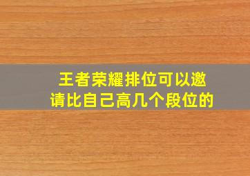 王者荣耀排位可以邀请比自己高几个段位的