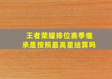 王者荣耀排位赛季继承是按照最高星结算吗