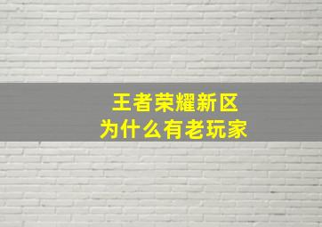 王者荣耀新区为什么有老玩家