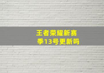 王者荣耀新赛季13号更新吗