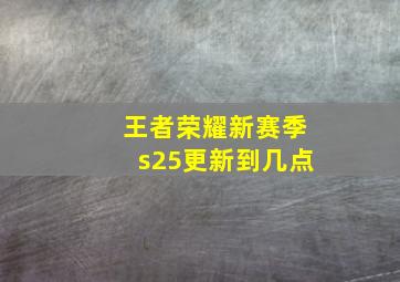 王者荣耀新赛季s25更新到几点