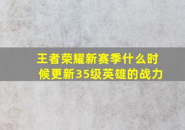 王者荣耀新赛季什么时候更新35级英雄的战力